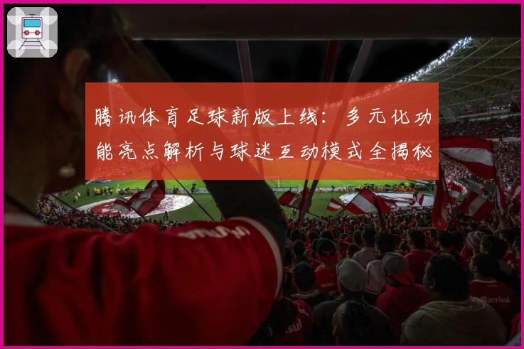 腾讯体育足球新版上线：多元化功能亮点解析与球迷互动模式全揭秘