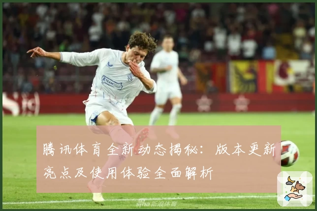 腾讯体育全新动态揭秘：版本更新亮点及使用体验全面解析
