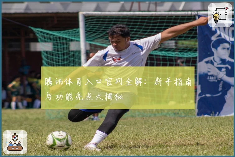 腾讯体育入口官网全解：新手指南与功能亮点大揭秘