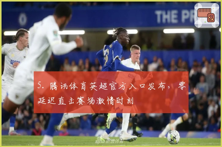 5. 腾讯体育英超官方入口发布，零延迟直击赛场激情时刻
