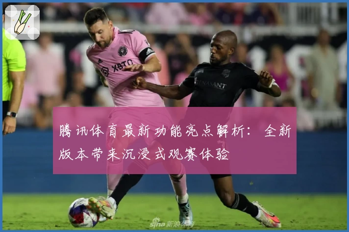 腾讯体育最新功能亮点解析：全新版本带来沉浸式观赛体验