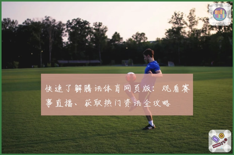 快速了解腾讯体育网页版：观看赛事直播、获取热门资讯全攻略