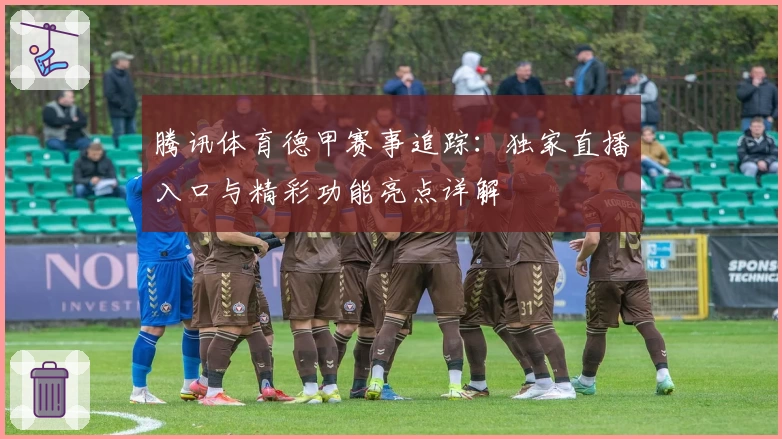 腾讯体育德甲赛事追踪：独家直播入口与精彩功能亮点详解