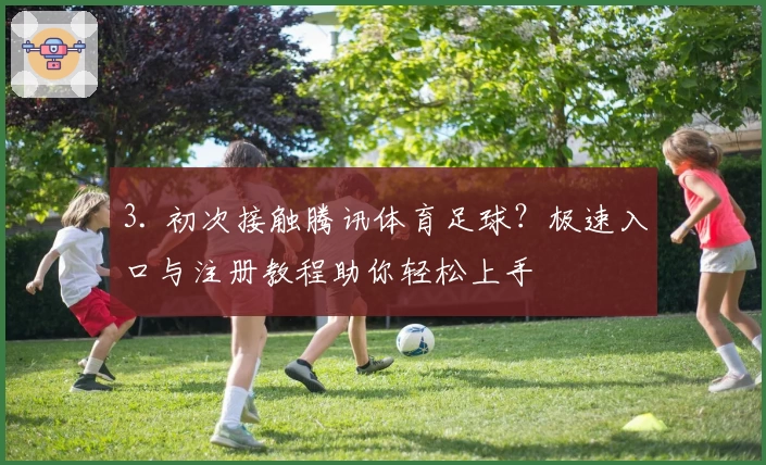 3. 初次接触腾讯体育足球？极速入口与注册教程助你轻松上手