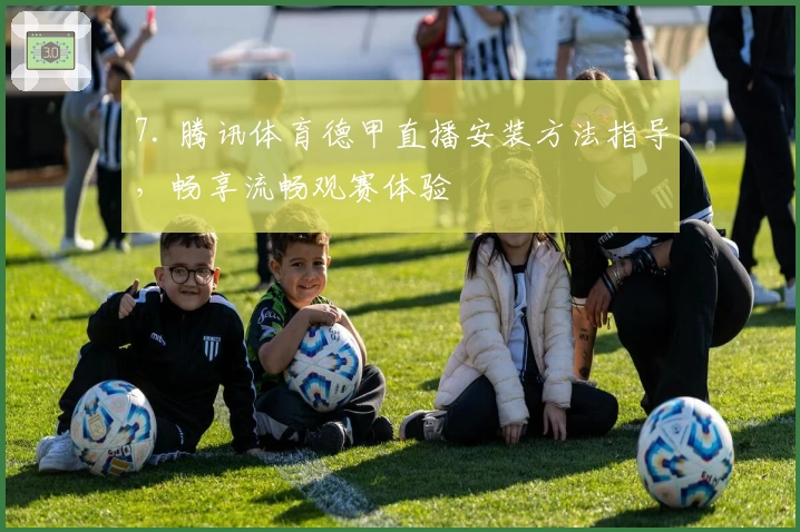 7. 腾讯体育德甲直播安装方法指导，畅享流畅观赛体验