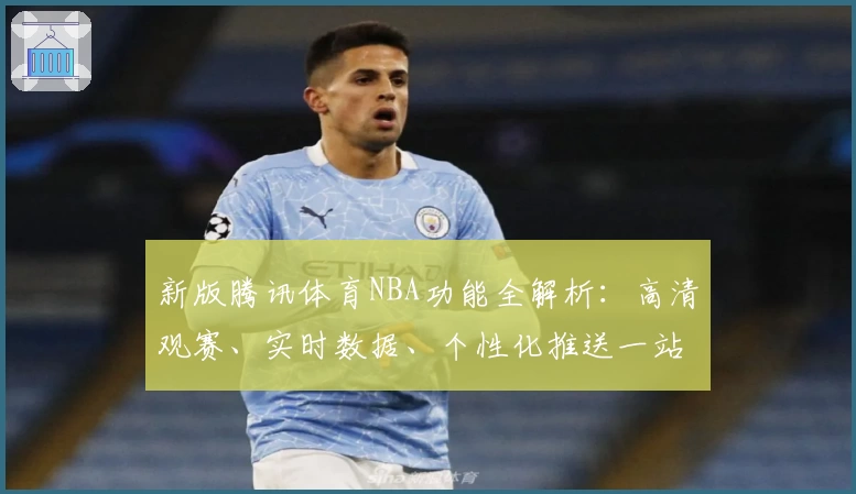 新版腾讯体育NBA功能全解析：高清观赛、实时数据、个性化推送一站式体验