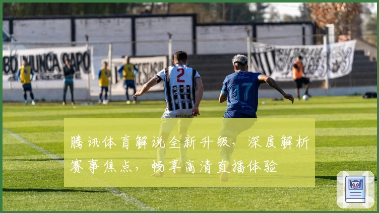 腾讯体育解说全新升级，深度解析赛事焦点，畅享高清直播体验