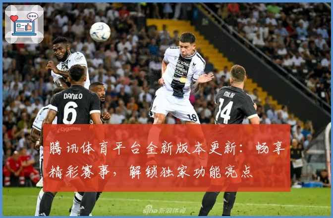 腾讯体育平台全新版本更新：畅享精彩赛事，解锁独家功能亮点