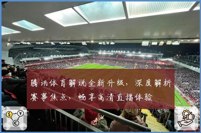 腾讯体育解说全新升级，深度解析赛事焦点，畅享高清直播体验