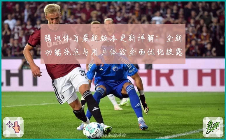腾讯体育最新版本更新详解：全新功能亮点与用户体验全面优化披露