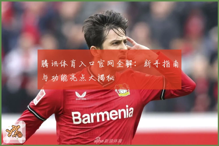 腾讯体育入口官网全解：新手指南与功能亮点大揭秘