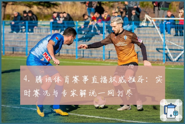 4. 腾讯体育赛事直播权威推荐：实时赛况与专家解说一网打尽