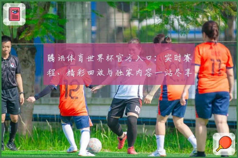 腾讯体育世界杯官方入口:实时赛程、精彩回放与独家内容一站尽享
