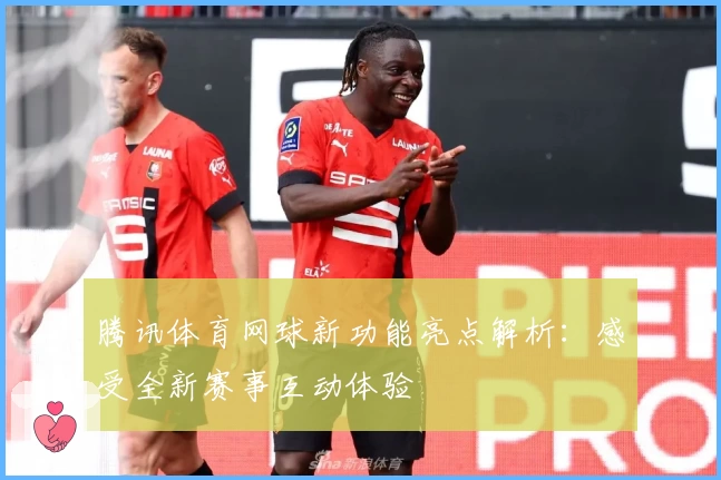 腾讯体育网球新功能亮点解析：感受全新赛事互动体验