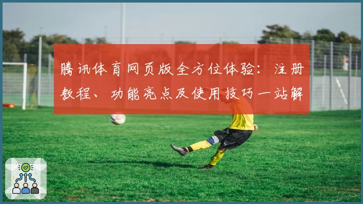 腾讯体育网页版全方位体验：注册教程、功能亮点及使用技巧一站解读