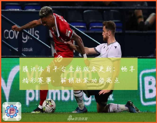 腾讯体育平台全新版本更新：畅享精彩赛事，解锁独家功能亮点