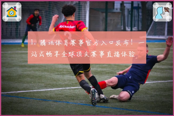 1. 腾讯体育赛事官方入口发布！一站式畅享全球顶尖赛事直播体验