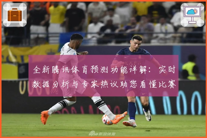 全新腾讯体育预测功能详解：实时数据分析与专家热议助您看懂比赛走势
