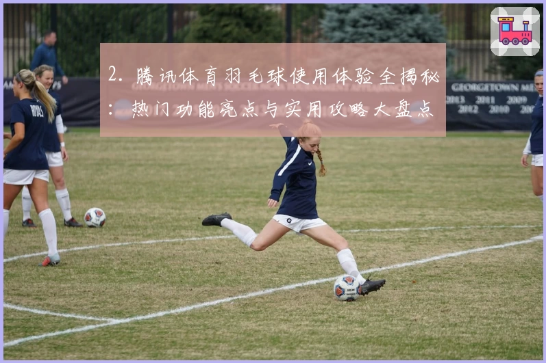 2. 腾讯体育羽毛球使用体验全揭秘：热门功能亮点与实用攻略大盘点