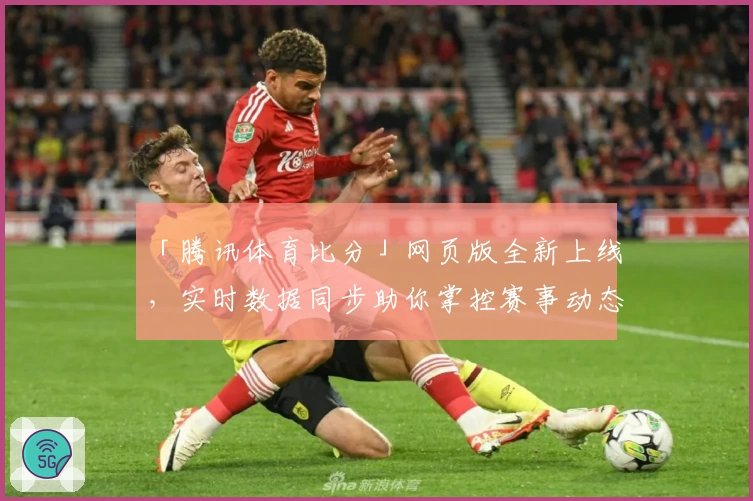 「腾讯体育比分」网页版全新上线，实时数据同步助你掌控赛事动态