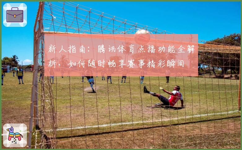 新人指南：腾讯体育点播功能全解析，如何随时畅享赛事精彩瞬间
