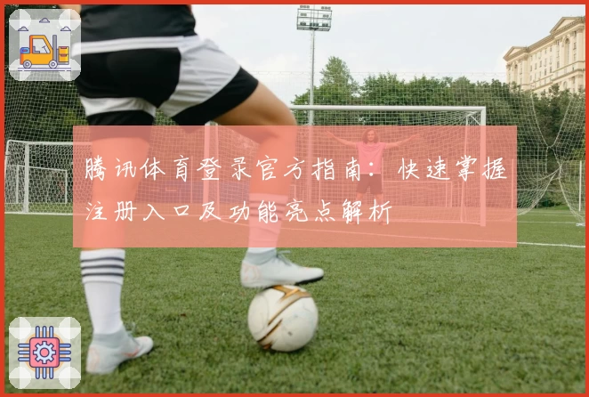 腾讯体育登录官方指南：快速掌握注册入口及功能亮点解析
