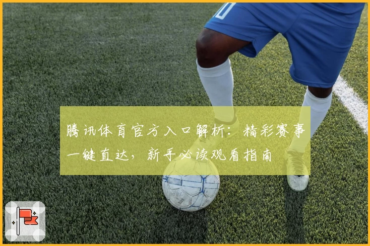 腾讯体育官方入口解析：精彩赛事一键直达，新手必读观看指南