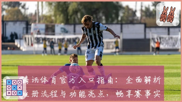 腾讯体育官方入口指南：全面解析注册流程与功能亮点，畅享赛事实时精彩