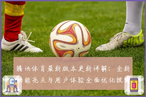 腾讯体育最新版本更新详解：全新功能亮点与用户体验全面优化披露