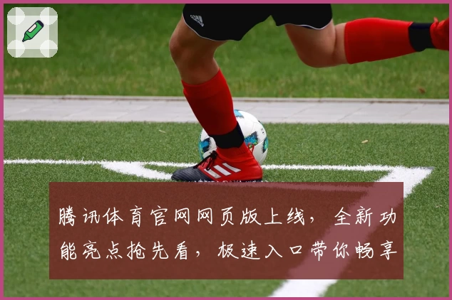腾讯体育官网网页版上线，全新功能亮点抢先看，极速入口带你畅享赛事体验