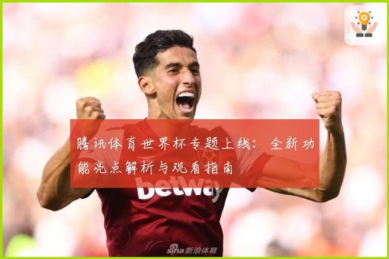 腾讯体育世界杯专题上线：全新功能亮点解析与观看指南