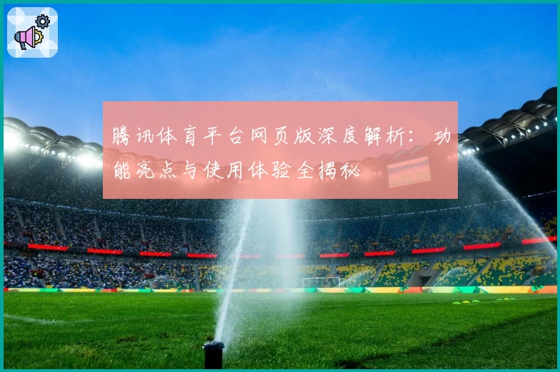 腾讯体育平台网页版深度解析:功能亮点与使用体验全揭秘