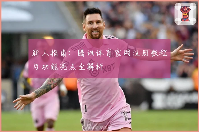 新人指南：腾讯体育官网注册教程与功能亮点全解析