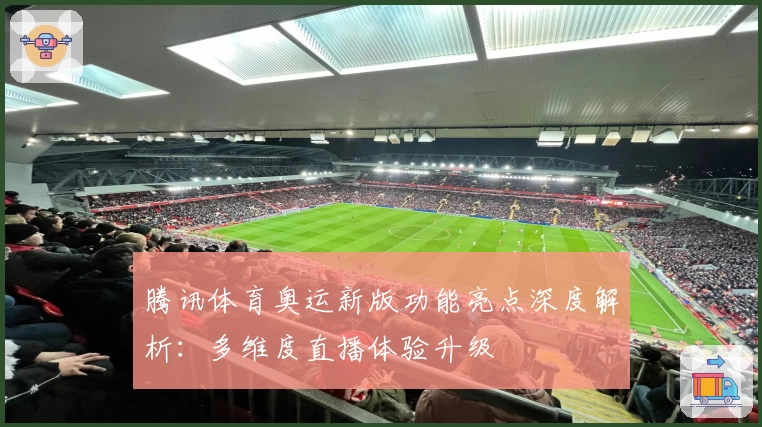 腾讯体育奥运新版功能亮点深度解析：多维度直播体验升级