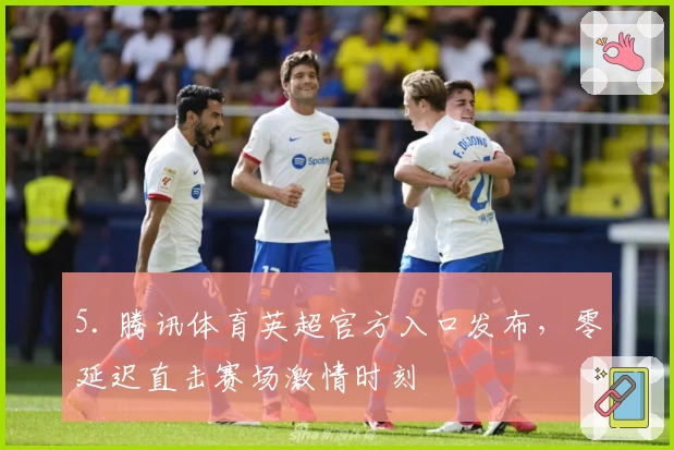 5. 腾讯体育英超官方入口发布，零延迟直击赛场激情时刻