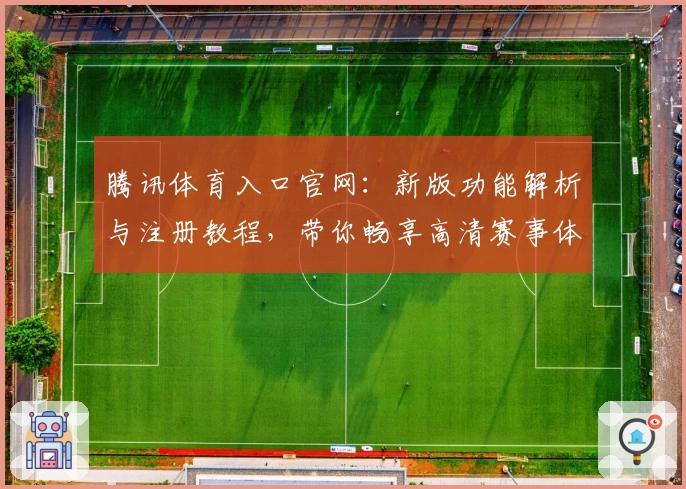 腾讯体育入口官网：新版功能解析与注册教程，带你畅享高清赛事体验