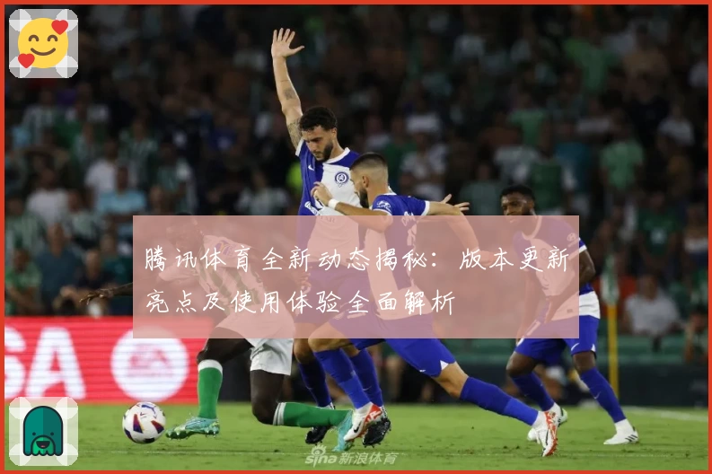 腾讯体育全新动态揭秘：版本更新亮点及使用体验全面解析