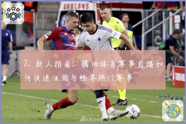 2. 新人指南：腾讯体育赛事直播如何快速注册与畅享热门赛事