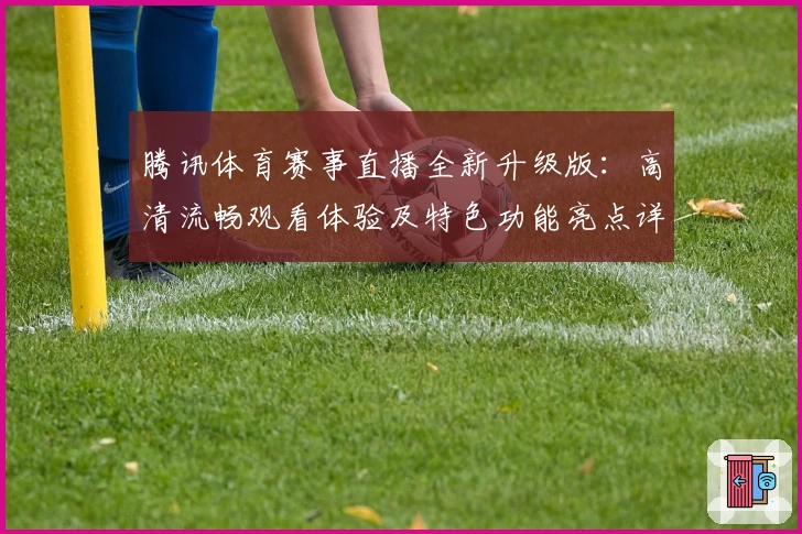 腾讯体育赛事直播全新升级版：高清流畅观看体验及特色功能亮点详解