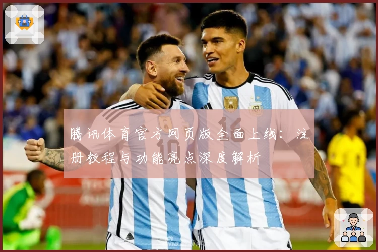 腾讯体育官方网页版全面上线：注册教程与功能亮点深度解析