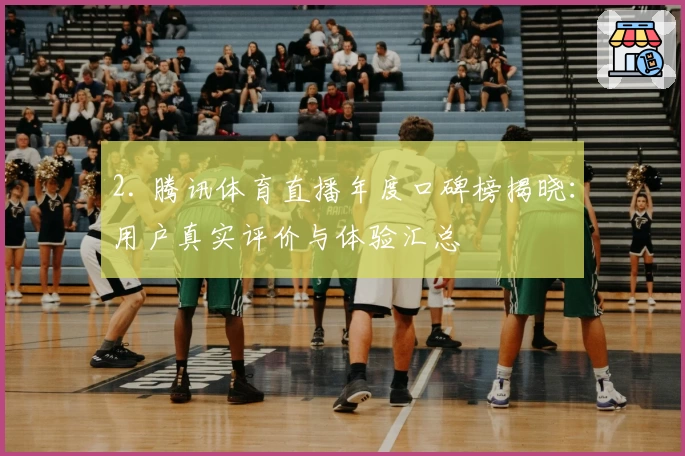 2. 腾讯体育直播年度口碑榜揭晓：用户真实评价与体验汇总