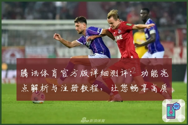 腾讯体育官方版详细测评：功能亮点解析与注册教程，让您畅享高质量赛事体验