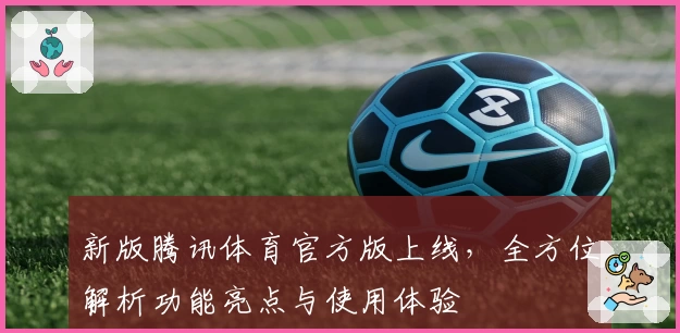 新版腾讯体育官方版上线，全方位解析功能亮点与使用体验