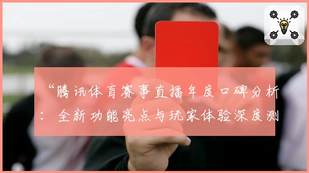 “腾讯体育赛事直播年度口碑分析:全新功能亮点与玩家体验深度测评”