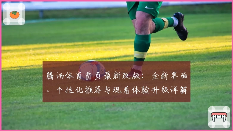 腾讯体育首页最新改版：全新界面、个性化推荐与观看体验升级详解