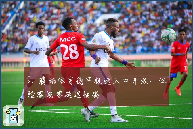 9. 腾讯体育德甲极速入口开放，体验赛场零延迟快感