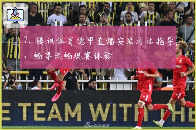 7. 腾讯体育德甲直播安装方法指导，畅享流畅观赛体验