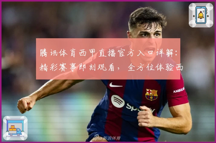 腾讯体育西甲直播官方入口详解：精彩赛事即刻观看，全方位体验西甲豪门对决