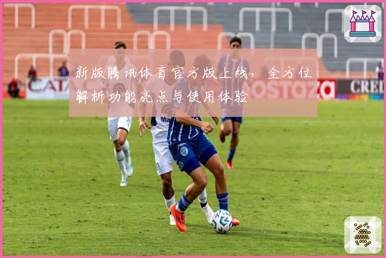 新版腾讯体育官方版上线，全方位解析功能亮点与使用体验