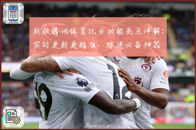 新版腾讯体育比分功能亮点详解：实时更新更精准，球迷必备神器